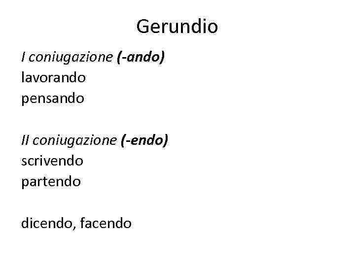 Gerundio I coniugazione (-ando) lavorando pensando II coniugazione (-endo) scrivendo partendo dicendo, facendo 