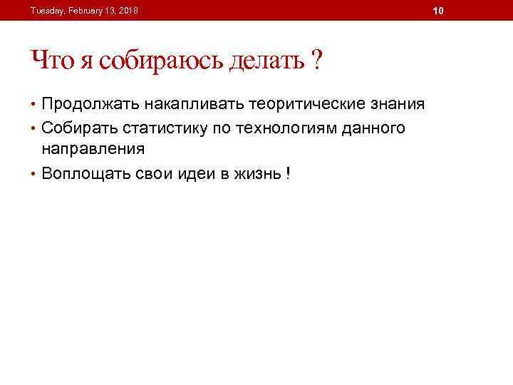 Tuesday, February 13, 2018 Что я собираюсь делать ? • Продолжать накапливать теоритические знания