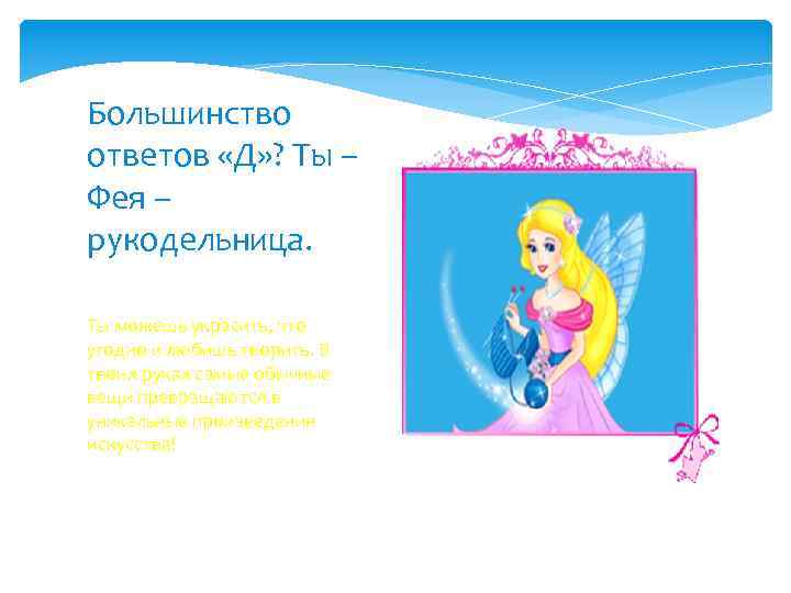 Большинство ответов «Д» ? Ты – Фея – рукодельница. Ты можешь украсить, что угодно