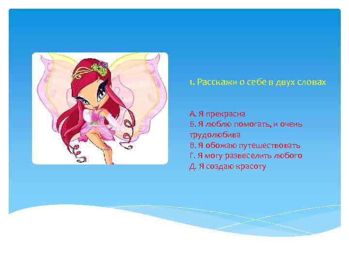1. Расскажи о себе в двух словах А. Я прекрасна Б. Я люблю помогать,
