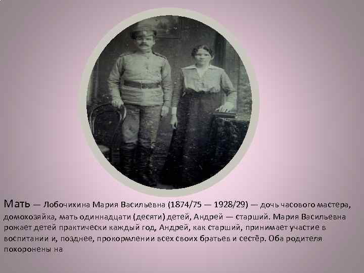 Мать — Лобочихина Мария Васильевна (1874/75 — 1928/29) — дочь часового мастера, домохозяйка, мать