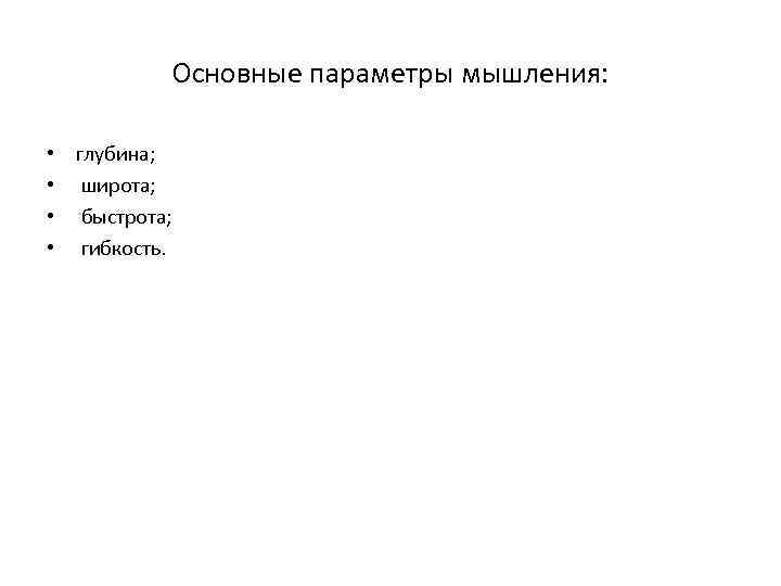 Основные параметры мышления: • глубина; • широта; • быстрота; • гибкость. 