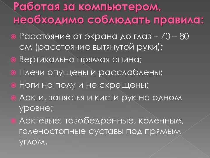 Работая за компьютером, необходимо соблюдать правила: Расстояние от экрана до глаз – 70 –