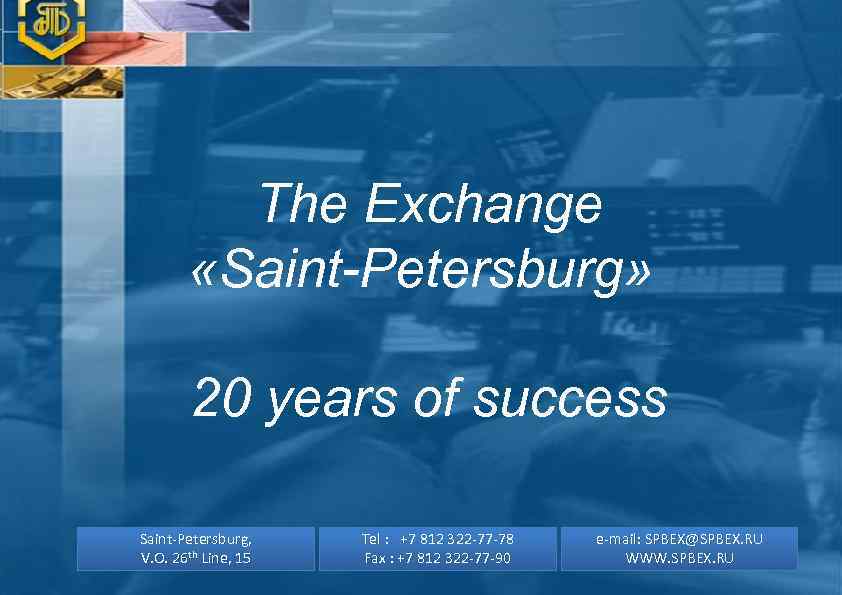 The Exchange «Saint-Petersburg» 20 years of success Saint-Petersburg, V. O. 26 th Line, 15