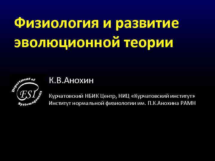 Физиология и развитие эволюционной теории К. В. Анохин Курчатовский НБИК Центр, НИЦ «Курчатовский институт»