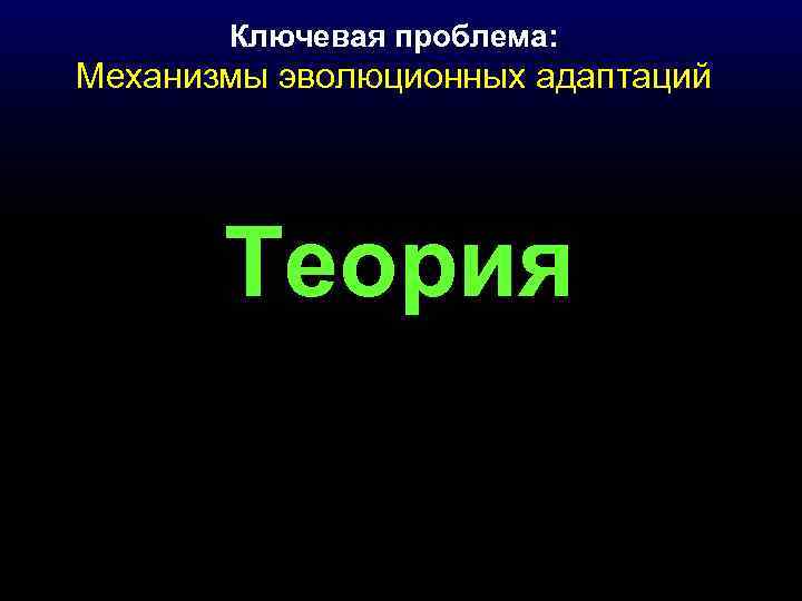 Ключевая проблема: Механизмы эволюционных адаптаций Теория 