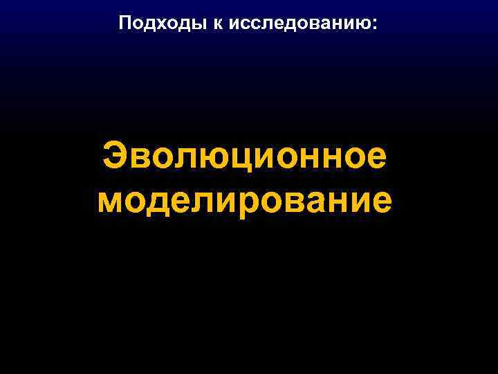 Подходы к исследованию: Эволюционное моделирование 