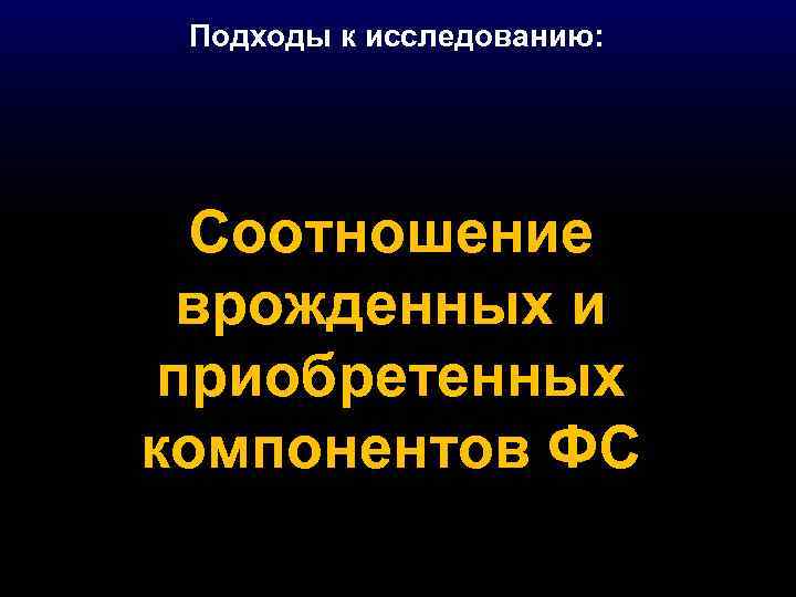 Подходы к исследованию: Соотношение врожденных и приобретенных компонентов ФС 