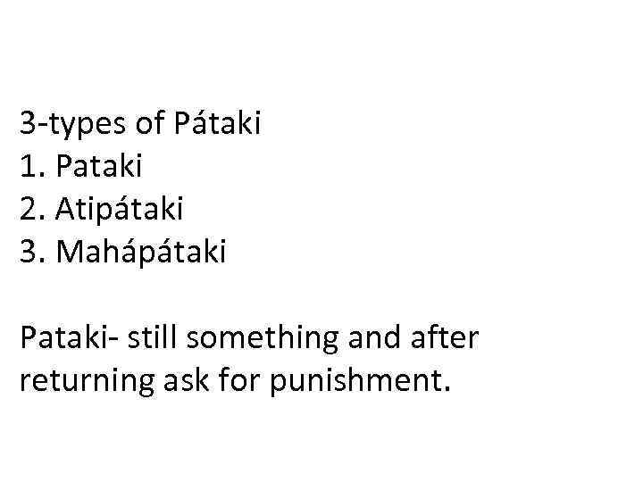 3 -types of Pátaki 1. Pataki 2. Atipátaki 3. Mahápátaki Pataki- still something and