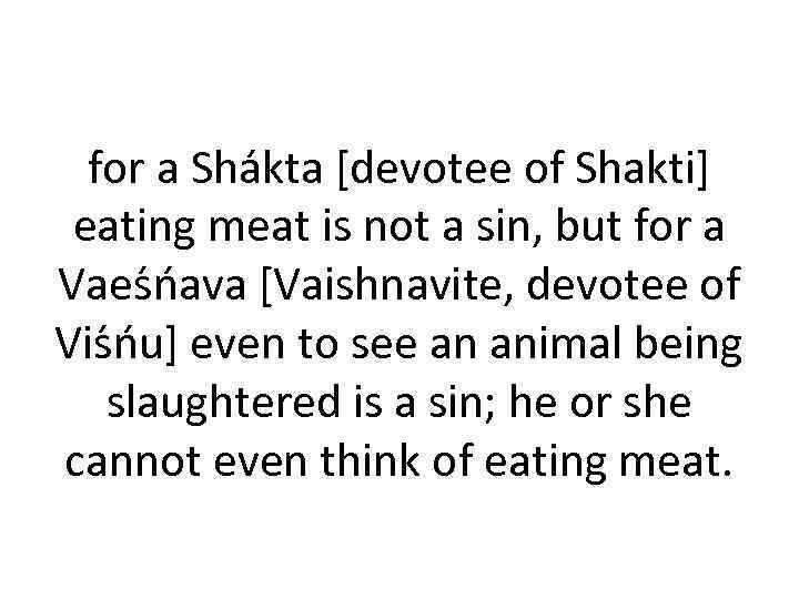 for a Sha kta [devotee of Shakti] eating meat is not a sin, but