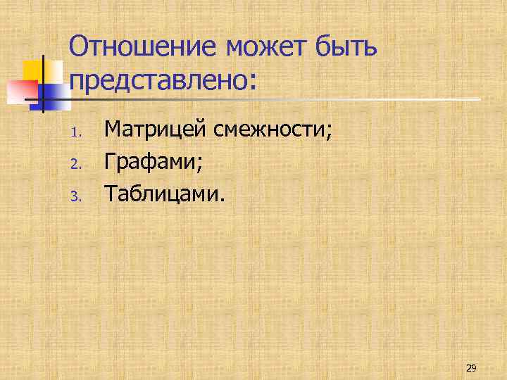Отношение может быть представлено: 1. 2. 3. Матрицей смежности; Графами; Таблицами. 29 