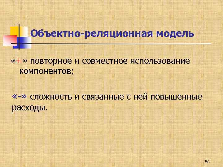 Объектно-реляционная модель «+» повторное и совместное использование компонентов; «-» сложность и связанные с ней