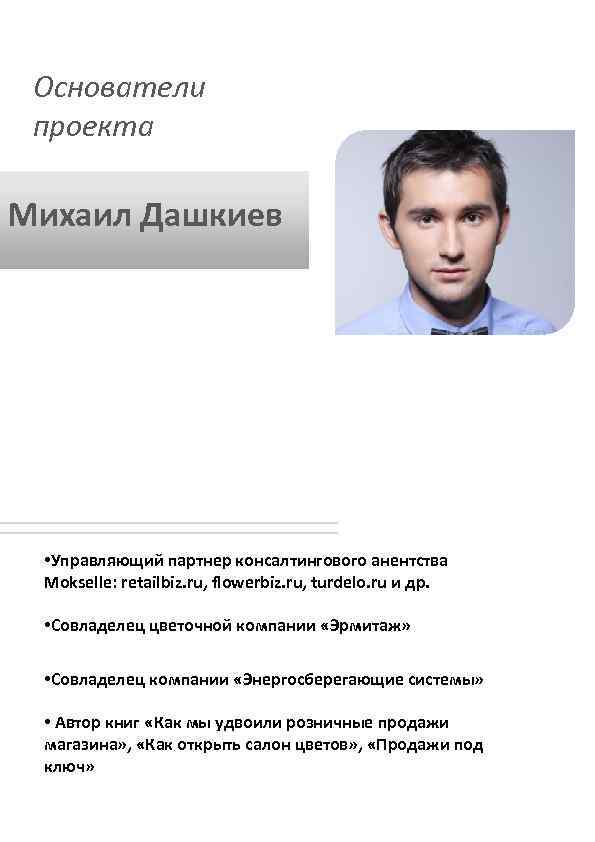 Основатели проекта Михаил Дашкиев • Управляющий партнер консалтингового анентства Mokselle: retailbiz. ru, flowerbiz. ru,