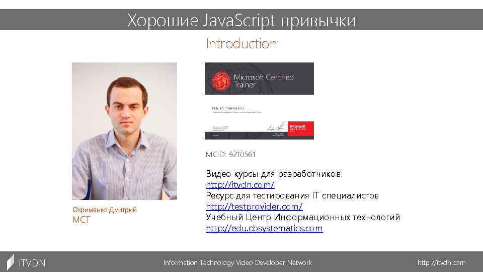 Хорошие Java. Script привычки Introduction MCID: 9210561 Охрименко Дмитрий MCT ITVDN Видео курсы для