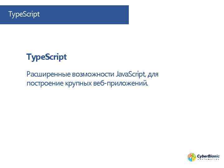 Type. Script Расширенные возможности Java. Script, для построение крупных веб-приложений. 