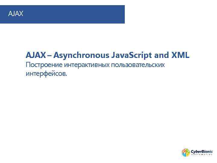 AJAX – Asynchronous Java. Script and XML Построение интерактивных пользовательских интерфейсов. 