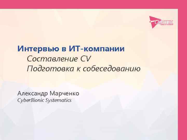 Интервью в ИТ-компании Составление CV Подготовка к собеседованию Александр Марченко Cyber. Bionic Systematics 