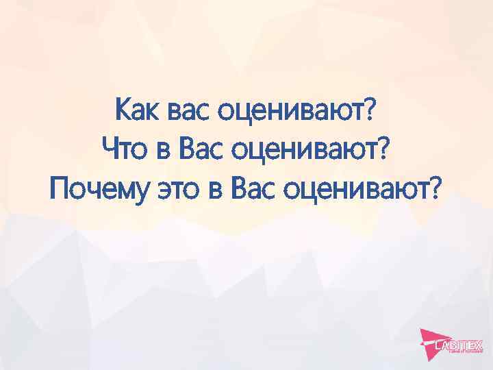Как вас оценивают? Что в Вас оценивают? Почему это в Вас оценивают? 