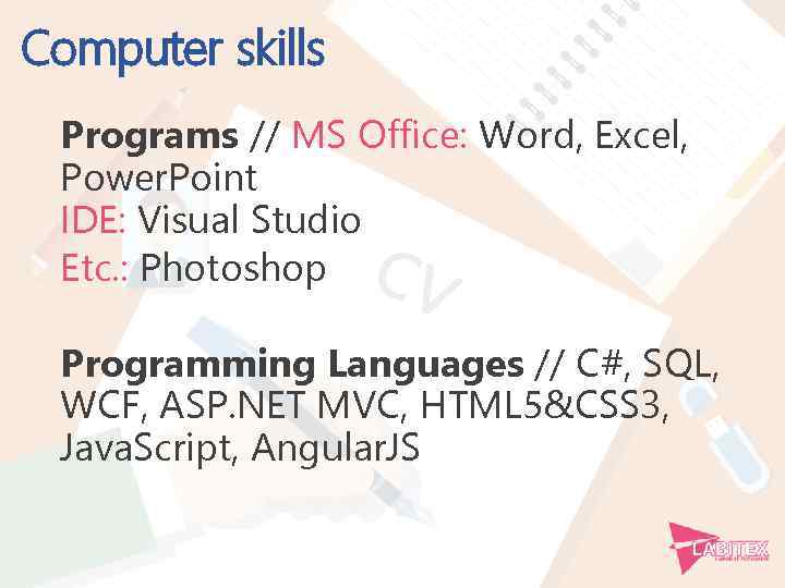 Computer skills Programs // MS Office: Word, Excel, Power. Point IDE: Visual Studio Etc.