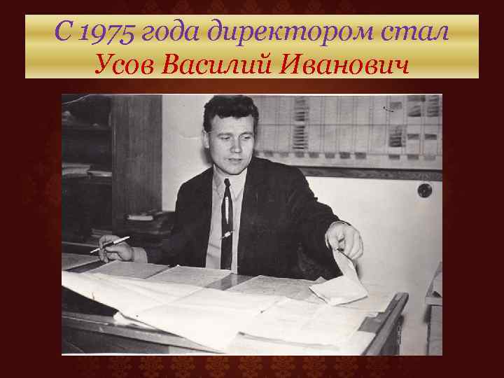 С 1975 года директором стал Усов Василий Иванович 