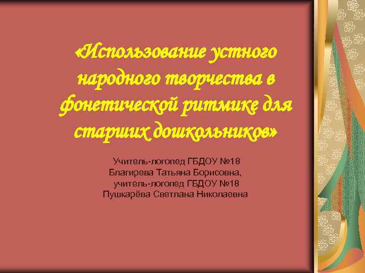  «Использование устного народного творчества в фонетической ритмике для старших дошкольников» Учитель-логопед ГБДОУ №