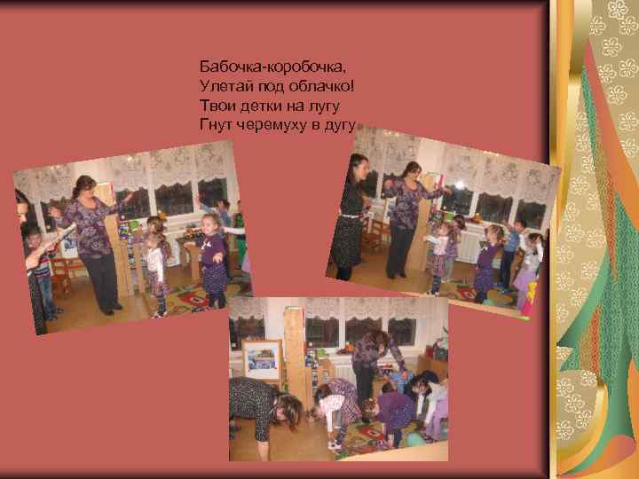 Бабочка-коробочка, Улетай под облачко! Твои детки на лугу Гнут черемуху в дугу 