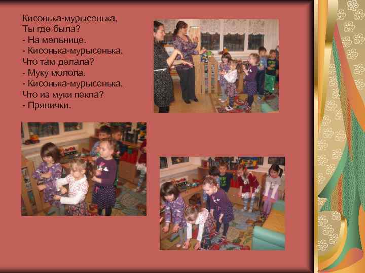 Кисонька-мурысенька, Ты где была? - На мельнице. - Кисонька-мурысенька, Что там делала? - Муку