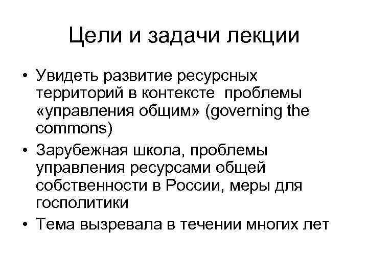 Цели и задачи лекции • Увидеть развитие ресурсных территорий в контексте проблемы «управления общим»