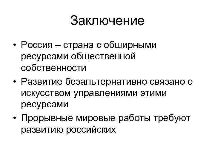 Заключение • Россия – страна с обширными ресурсами общественной собственности • Развитие безальтернативно связано