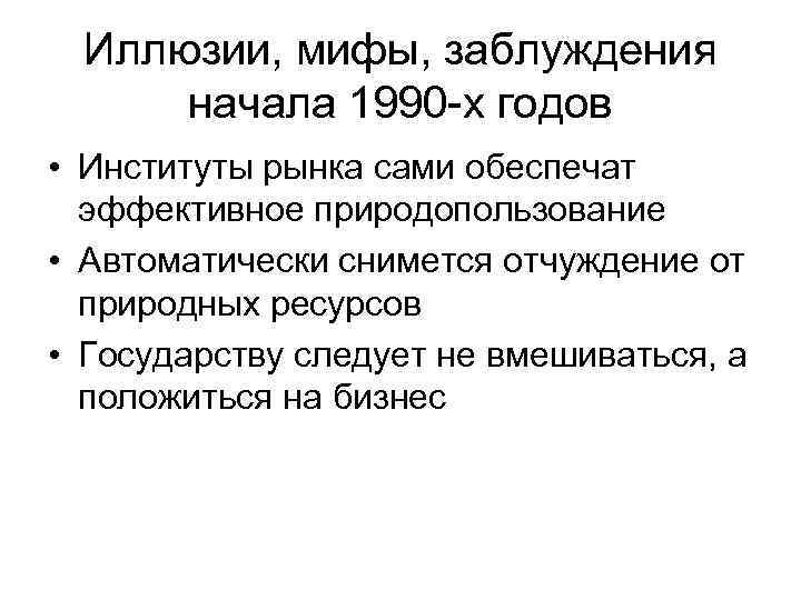 Иллюзии, мифы, заблуждения начала 1990 -х годов • Институты рынка сами обеспечат эффективное природопользование