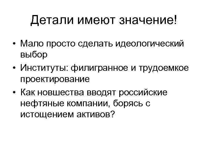 Детали имеют значение! • Мало просто сделать идеологический выбор • Институты: филигранное и трудоемкое