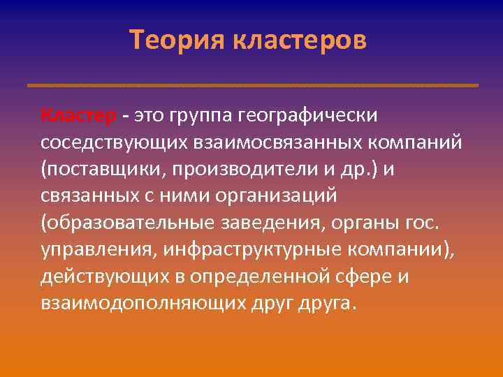 Теория кластеров Кластер - это группа географически соседствующих взаимосвязанных компаний (поставщики, производители и др.