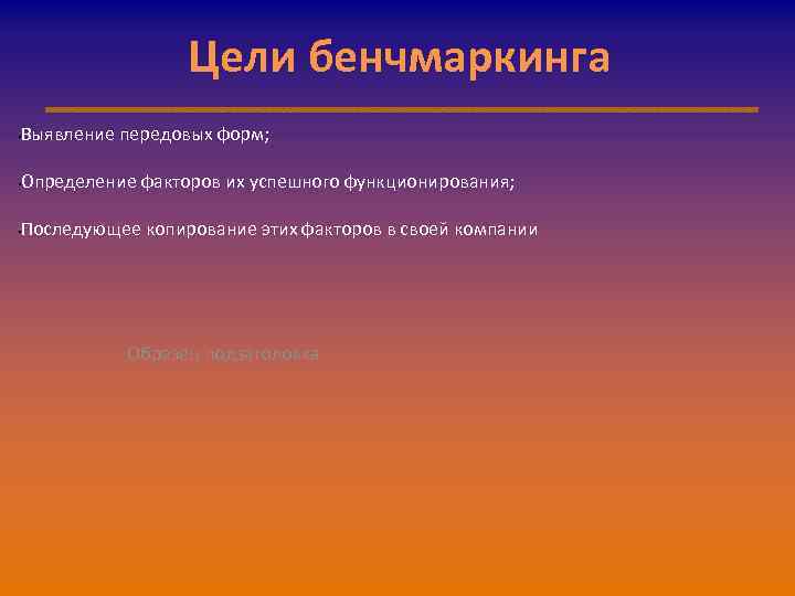 Цели бенчмаркинга Выявление передовых форм; • Определение факторов их успешного функционирования; • Последующее копирование