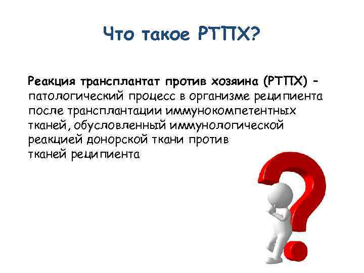 Что такое РТПХ? Реакция трансплантат против хозяина (РТПХ) – патологический процесс в организме реципиента