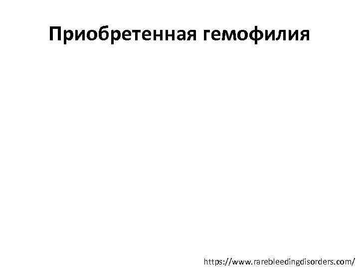 Приобретенная гемофилия https: //www. rarebleedingdisorders. com/ 