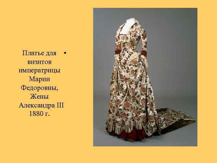 Платье для • визитов императрицы Марии Федоровны, Жены Александра III 1880 г. 