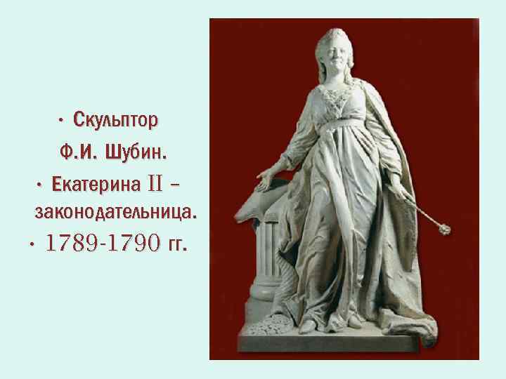  • Скульптор Ф. И. Шубин. • Екатерина II – законодательница. • 1789 -1790