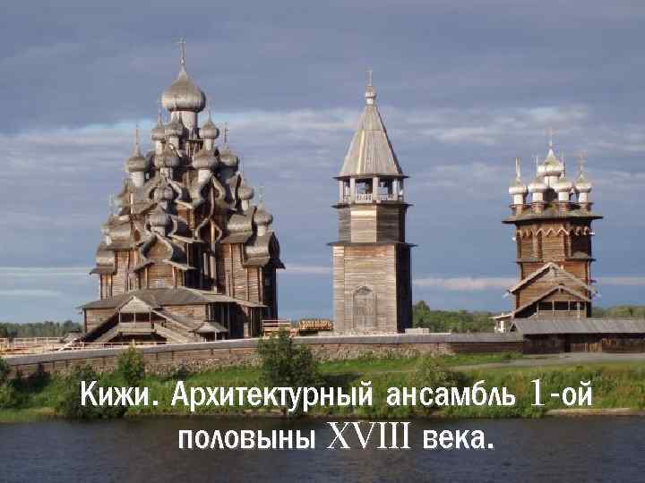 Кижи. Архитектурный ансамбль 1 -ой половыны XVIII века. 