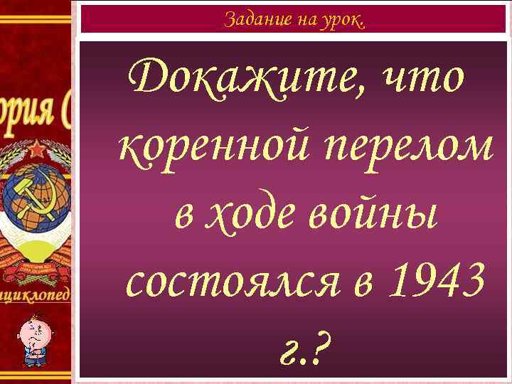 Задание на урок. Докажите, что коренной перелом в ходе войны состоялся в 1943 г.