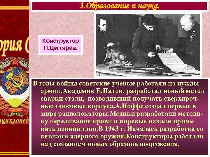 3. Образование и наука. Конструктор П. Дегтярев. В годы войны советские ученые работали на