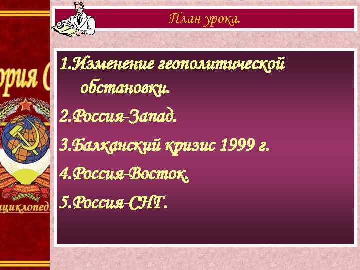 План урока. 1. Изменение геополитической обстановки. 2. Россия-Запад. 3. Балканский кризис 1999 г. 4.