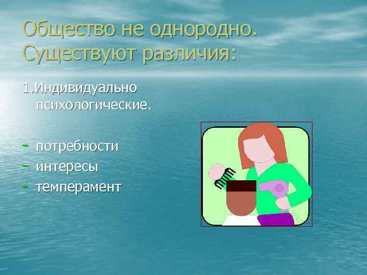 Общество не однородно. Существуют различия: 1. Индивидуально психологические. - потребности интересы темперамент 