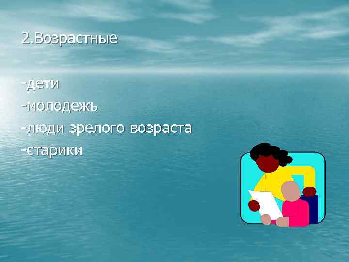 2. Возрастные -дети -молодежь -люди зрелого возраста -старики 