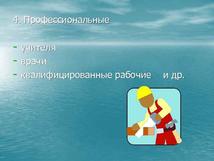 4. Профессиональные - учителя - врачи - квалифицированные рабочие и др. 