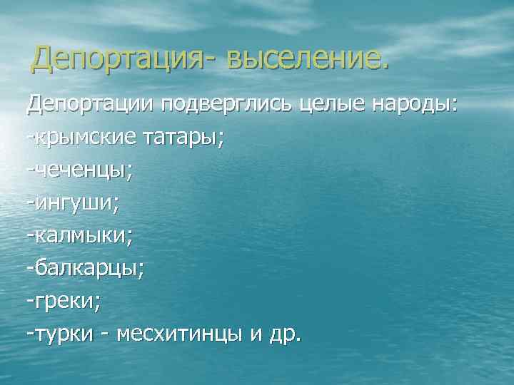 Депортация- выселение. Депортации подверглись целые народы: -крымские татары; -чеченцы; -ингуши; -калмыки; -балкарцы; -греки; -турки