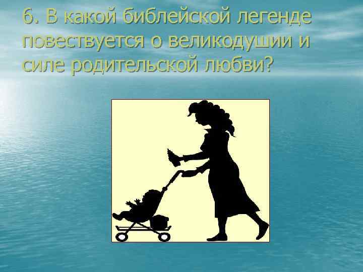 6. В какой библейской легенде повествуется о великодушии и силе родительской любви? 