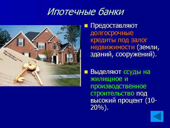 Ипотечные банки n Предоставляют долгосрочные кредиты под залог недвижимости (земли, зданий, сооружений). n Выделяют