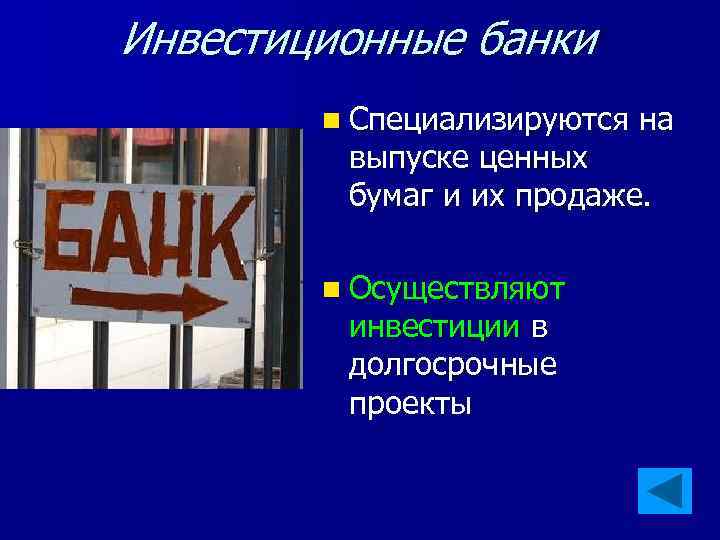 Инвестиционные банки n Специализируются на выпуске ценных бумаг и их продаже. n Осуществляют инвестиции
