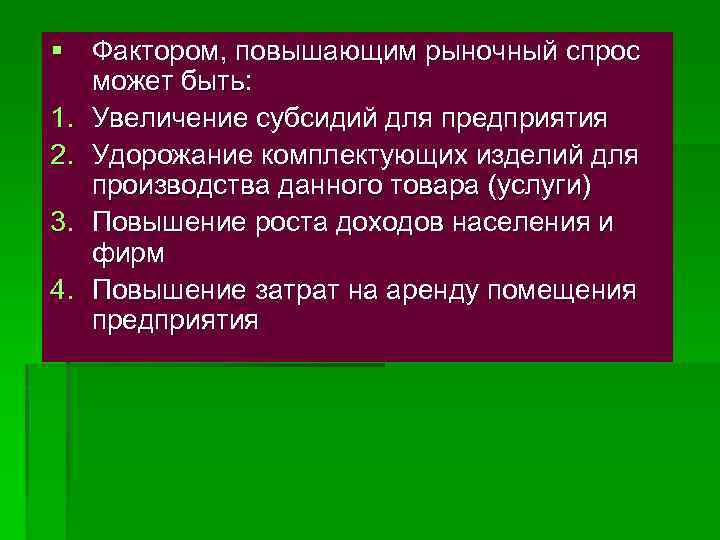 § Фактором, повышающим рыночный спрос может быть: 1. Увеличение субсидий для предприятия 2. Удорожание