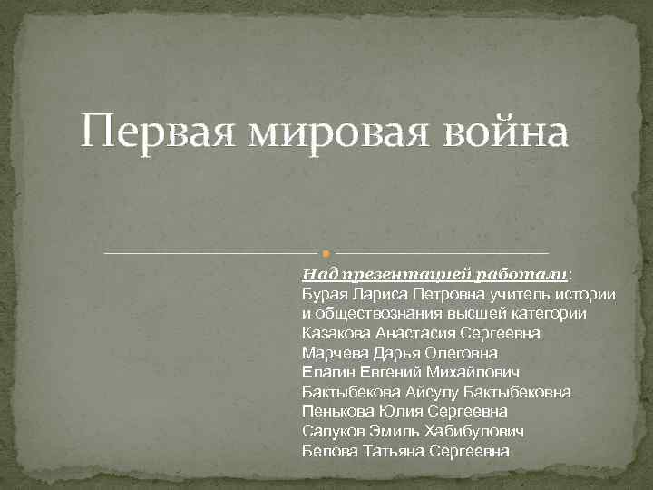 Первая мировая война Над презентацией работали: Бурая Лариса Петровна учитель истории и обществознания высшей